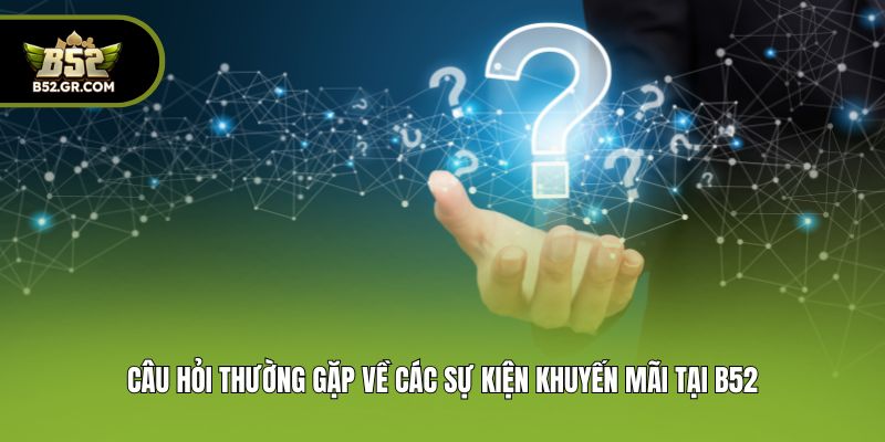 Câu hỏi thường gặp về các sự kiện khuyến mãi tại B52
