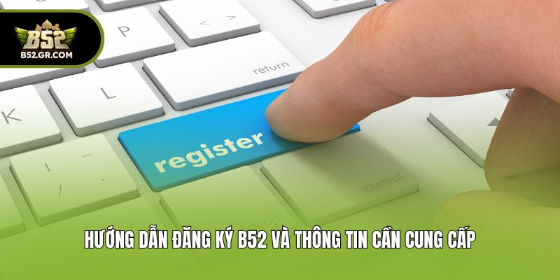 Hướng Dẫn Cách Đăng Ký B52 Nhanh Chóng Chỉ Trong 1 Phút 2 Hướng dẫn đăng ký B52 và thông tin cần cung cấp