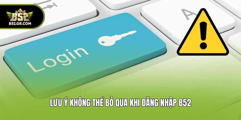 Lưu ý không thể bỏ qua khi đăng nhập B52