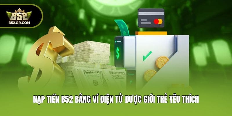 Nạp tiền B52 bằng ví điện tử được giới trẻ yêu thích