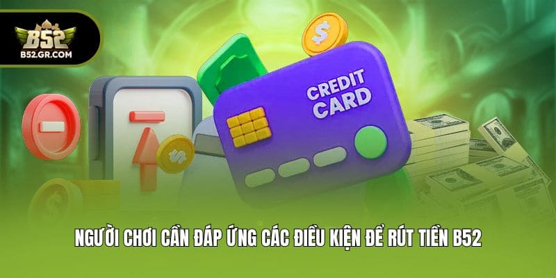Rút Tiền B52 - Nhận Thưởng Cực Nhanh Chỉ Trong 3 Phút 1 Người chơi cần đáp ứng các điều kiện để rút tiền B52
