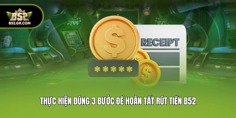 Rút Tiền B52 - Nhận Thưởng Cực Nhanh Chỉ Trong 3 Phút 2 Thực hiện đúng 3 bước để hoàn tất rút tiền B52