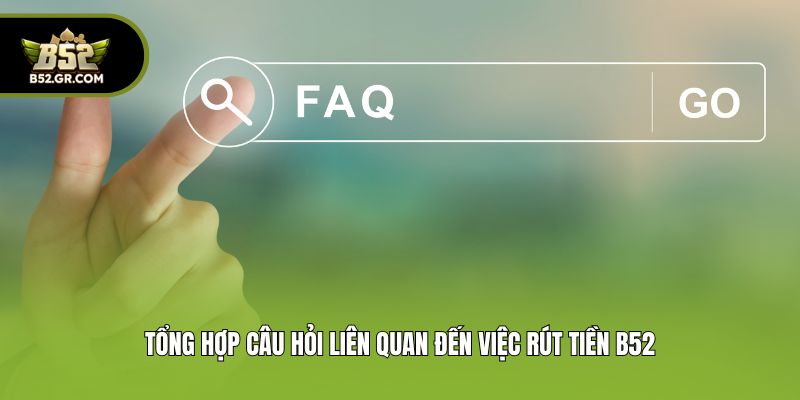 Rút Tiền B52 - Nhận Thưởng Cực Nhanh Chỉ Trong 3 Phút 3 Tổng hợp câu hỏi liên quan đến việc rút tiền B52