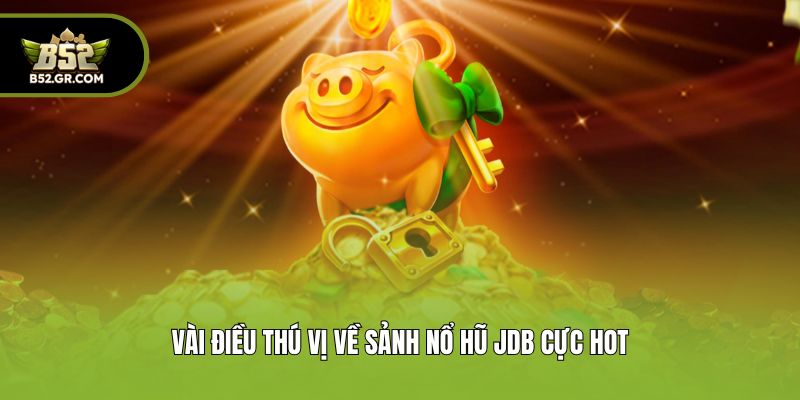 Nổ Hũ JDB - Sảnh Giải Trí Online Chất Lượng Nhất Tại B52 1 Vài điều thú vị về sảnh nổ hũ JDB cực hot